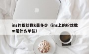 ins的粉丝数k是多少（ins上的粉丝数m是什么单位）