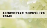 手机扫码支付公交车费（手机扫码支付公交车费怎么弄）