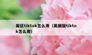 美区tiktok怎么用（美国版tiktok怎么用）
