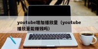 youtube增加播放量（youtube播放量能赚钱吗）