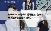 youtube如何手机循环播放（youtube怎么设置循环播放）