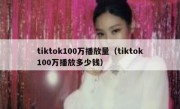 tiktok100万播放量（tiktok100万播放多少钱）