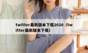 twitter最新版本下载2020（twitter最新版本下载）