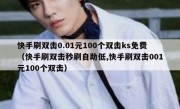 快手刷双击0.01元100个双击ks免费（快手刷双击秒刷自助低,快手刷双击001元100个双击）