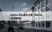 twitter怎么连不上网（twitter无法联网）
