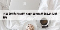 抖音怎样加粉丝群（加抖音粉丝群怎么进入群聊）