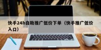 快手24h自助推广低价下单（快手推广低价入口）