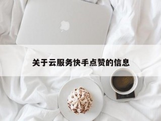 关于云服务快手点赞的信息