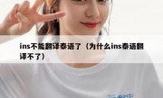 ins不能翻译泰语了（为什么ins泰语翻译不了）