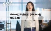 tiktok打开没东西（tik tok打开没东西）