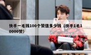 快手一毛钱100个赞值多少钱（快手1毛10000赞）