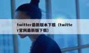 twitter最新版本下载（twitter官网最新版下载）