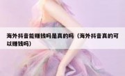 海外抖音能赚钱吗是真的吗（海外抖音真的可以赚钱吗）