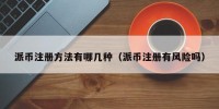 派币注册方法有哪几种（派币注册有风险吗）