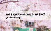 安卓手机安装youtube软件（安卓安装youtube app）