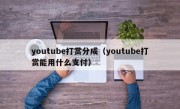 youtube打赏分成（youtube打赏能用什么支付）