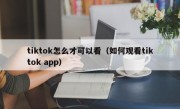 tiktok怎么才可以看（如何观看tiktok app）