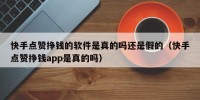 快手点赞挣钱的软件是真的吗还是假的（快手点赞挣钱app是真的吗）