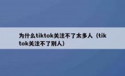 为什么tiktok关注不了太多人（tiktok关注不了别人）