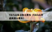 TikTok有没有小黄车（tiktok开通英国小黄车）