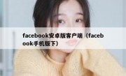 facebook安卓版客户端（facebook手机版下）