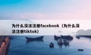 为什么没法注册facebook（为什么没法注册tiktok）