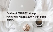 facebook下载安装2019app（Facebook下载安装显示与手机不兼容怎么办）