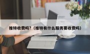 推特收费吗?（推特有什么服务要收费吗）