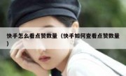 快手怎么看点赞数量（快手如何查看点赞数量）