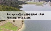 instagram怎么注册邮箱安卓（安卓版instagram怎么注册）