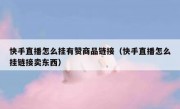 快手直播怎么挂有赞商品链接（快手直播怎么挂链接卖东西）