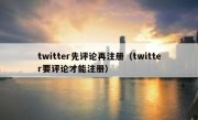twitter先评论再注册（twitter要评论才能注册）