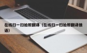 在线扫一扫拍照翻译（在线扫一扫拍照翻译俄语）