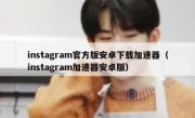 instagram官方版安卓下载加速器（instagram加速器安卓版）