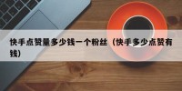 快手点赞量多少钱一个粉丝（快手多少点赞有钱）