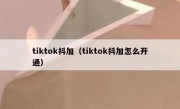 tiktok抖加（tiktok抖加怎么开通）