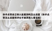 快手点赞自己别人能看到吗怎么设置（快手点赞怎么设置和评论不被其他人看见呢）