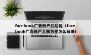 facebook广告账户的功能（facebook广告账户上限为零怎么解决）