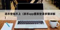 派币登陆不上（派币app重新登录步骤详解）