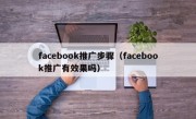 facebook推广步骤（facebook推广有效果吗）