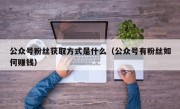 公众号粉丝获取方式是什么（公众号有粉丝如何赚钱）