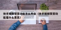 快手视频赞赏功能怎么开启（快手视频赞赏功能是什么意思）
