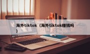 海外tiktok（海外tiktok赚钱吗）