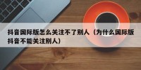 抖音国际版怎么关注不了别人（为什么国际版抖音不能关注别人）