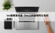 ins视频发抖音（ins上的视频可以发抖音吗）