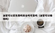 油管可以卖东西吗安全吗可靠吗（油管可以赚钱吗）