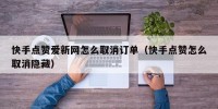 快手点赞爱新网怎么取消订单（快手点赞怎么取消隐藏）