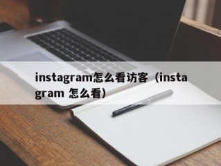 instagram怎么看访客（instagram 怎么看）