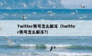 Twitter账号怎么解冻（twitter账号怎么解冻?）