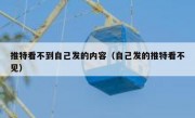 推特看不到自己发的内容（自己发的推特看不见）